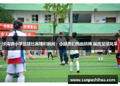 沙湾镇小学足球比赛精彩瞬间：小球员们热血拼搏 展现足球风采